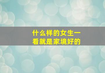 什么样的女生一看就是家境好的