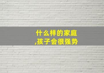 什么样的家庭,孩子会很强势