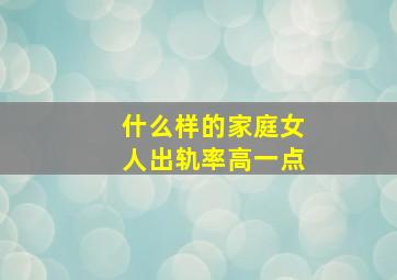 什么样的家庭女人出轨率高一点