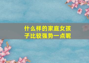 什么样的家庭女孩子比较强势一点呢