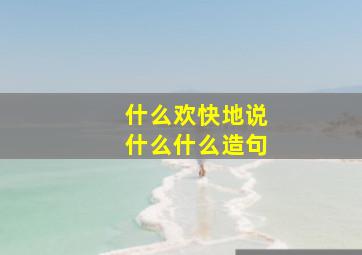 什么欢快地说什么什么造句