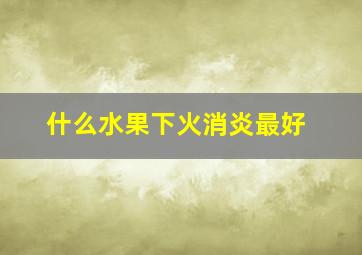 什么水果下火消炎最好