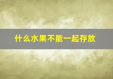 什么水果不能一起存放