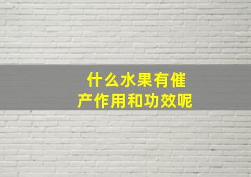 什么水果有催产作用和功效呢