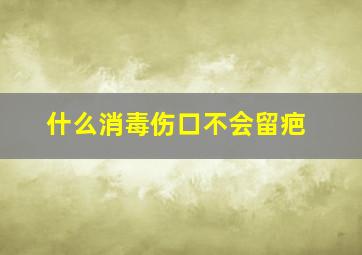 什么消毒伤口不会留疤