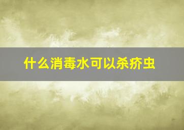 什么消毒水可以杀疥虫