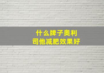 什么牌子奥利司他减肥效果好