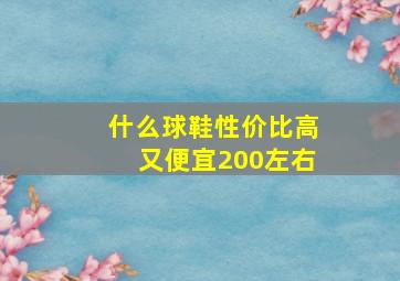 什么球鞋性价比高又便宜200左右