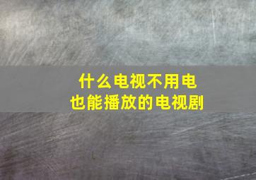 什么电视不用电也能播放的电视剧