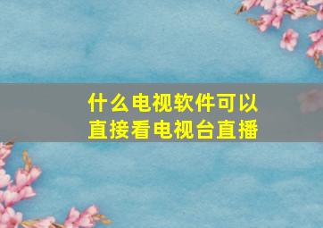 什么电视软件可以直接看电视台直播