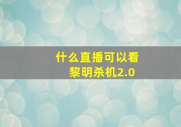 什么直播可以看黎明杀机2.0