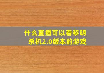 什么直播可以看黎明杀机2.0版本的游戏