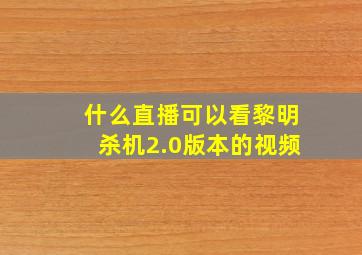 什么直播可以看黎明杀机2.0版本的视频