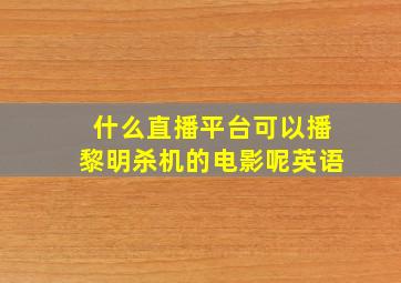 什么直播平台可以播黎明杀机的电影呢英语