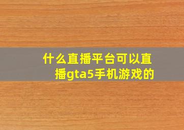 什么直播平台可以直播gta5手机游戏的