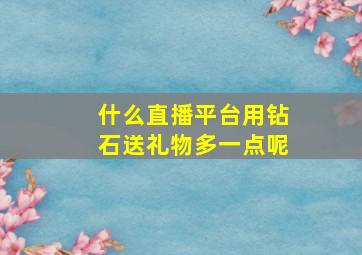 什么直播平台用钻石送礼物多一点呢