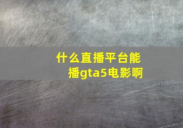 什么直播平台能播gta5电影啊