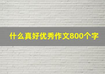 什么真好优秀作文800个字