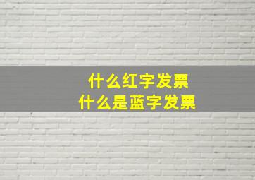 什么红字发票什么是蓝字发票