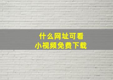 什么网址可看小视频免费下载