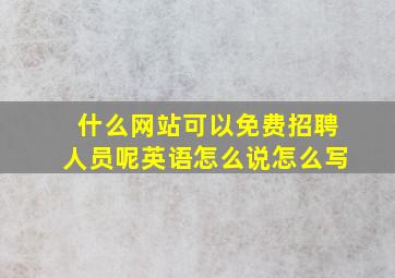 什么网站可以免费招聘人员呢英语怎么说怎么写