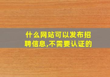 什么网站可以发布招聘信息,不需要认证的