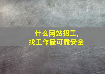 什么网站招工,找工作最可靠安全