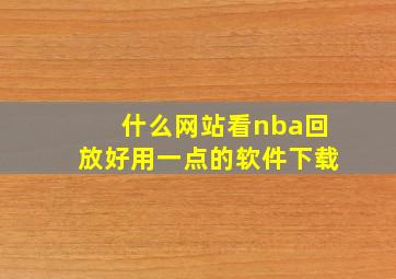 什么网站看nba回放好用一点的软件下载