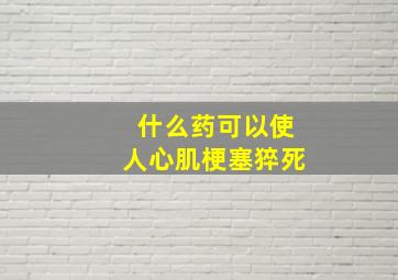 什么药可以使人心肌梗塞猝死