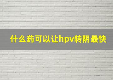 什么药可以让hpv转阴最快