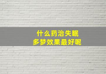 什么药治失眠多梦效果最好呢