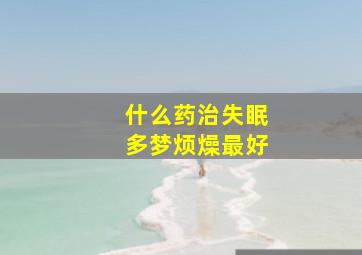 什么药治失眠多梦烦燥最好