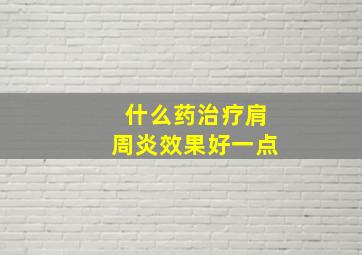 什么药治疗肩周炎效果好一点