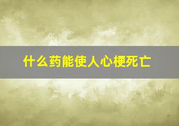 什么药能使人心梗死亡