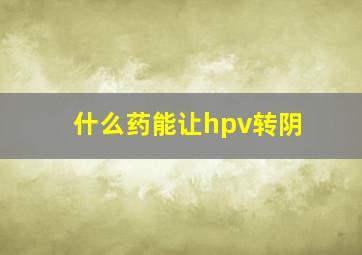 什么药能让hpv转阴