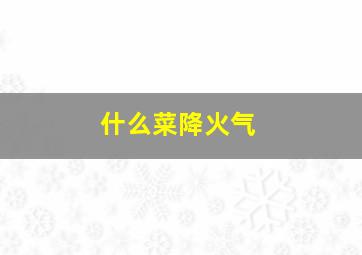 什么菜降火气