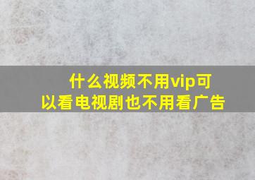 什么视频不用vip可以看电视剧也不用看广告