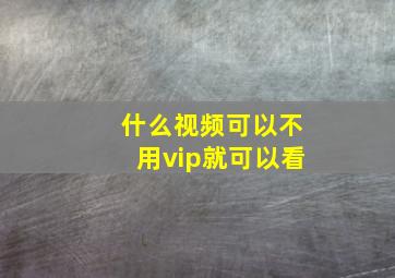 什么视频可以不用vip就可以看