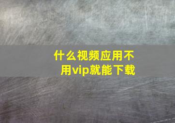 什么视频应用不用vip就能下载