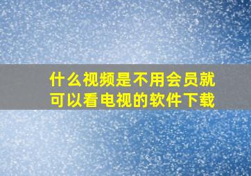 什么视频是不用会员就可以看电视的软件下载