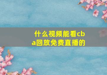 什么视频能看cba回放免费直播的