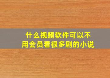 什么视频软件可以不用会员看很多剧的小说