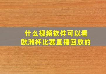 什么视频软件可以看欧洲杯比赛直播回放的