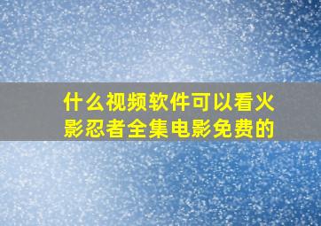 什么视频软件可以看火影忍者全集电影免费的