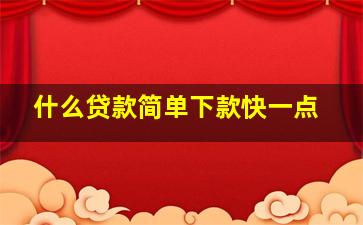 什么贷款简单下款快一点