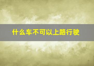 什么车不可以上路行驶