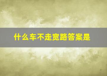 什么车不走宽路答案是