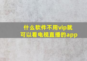 什么软件不用vip就可以看电视直播的app