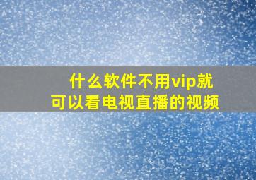 什么软件不用vip就可以看电视直播的视频