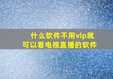 什么软件不用vip就可以看电视直播的软件